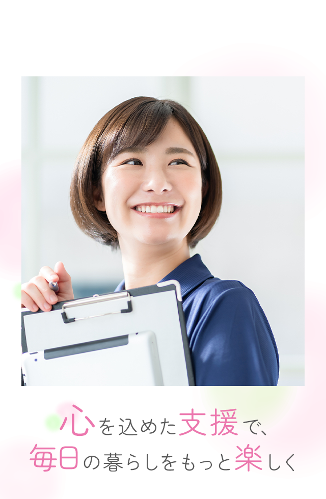 心を込めた支援で、毎日の暮らしをもっと楽しく